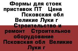 Формы для стоек , приставок ПТ › Цена ­ 158 000 - Псковская обл., Великие Луки г. Строительство и ремонт » Строительное оборудование   . Псковская обл.,Великие Луки г.